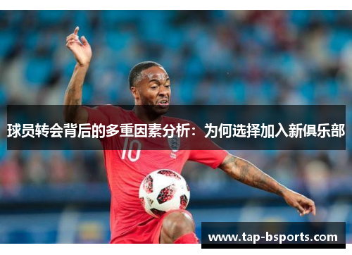 球员转会背后的多重因素分析：为何选择加入新俱乐部