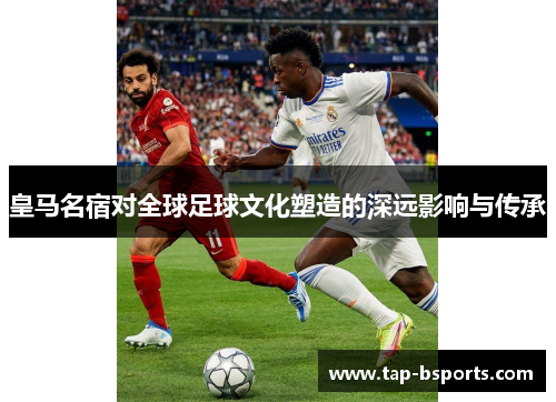 皇马名宿对全球足球文化塑造的深远影响与传承