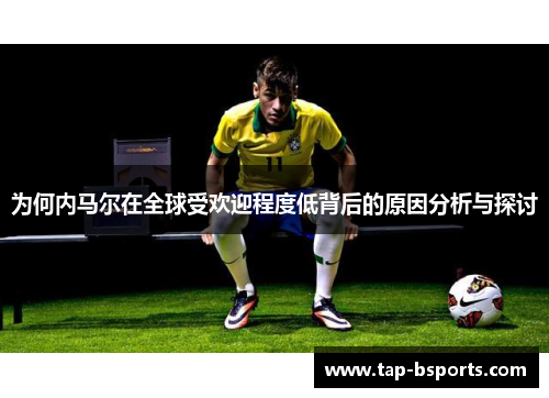 为何内马尔在全球受欢迎程度低背后的原因分析与探讨