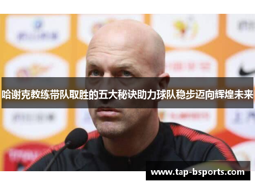 哈谢克教练带队取胜的五大秘诀助力球队稳步迈向辉煌未来
