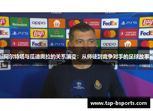 阿尔特塔与瓜迪奥拉的关系演变：从师徒到竞争对手的足球故事