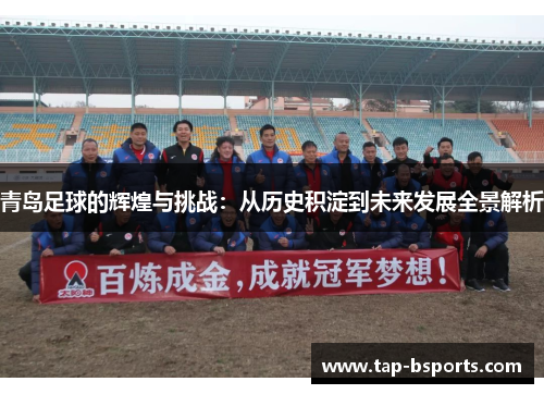 青岛足球的辉煌与挑战：从历史积淀到未来发展全景解析
