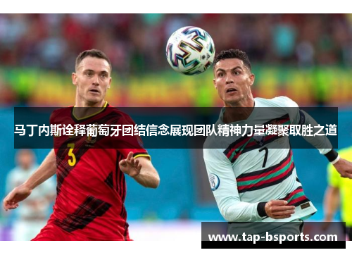 马丁内斯诠释葡萄牙团结信念展现团队精神力量凝聚取胜之道