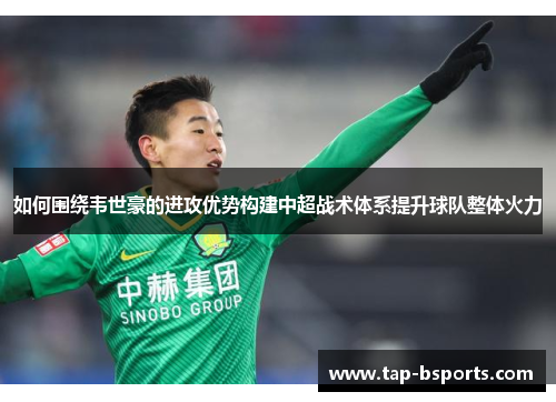 如何围绕韦世豪的进攻优势构建中超战术体系提升球队整体火力