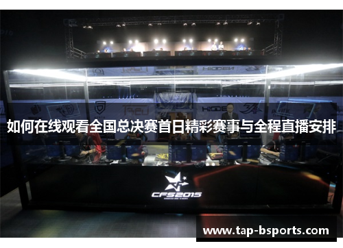 如何在线观看全国总决赛首日精彩赛事与全程直播安排