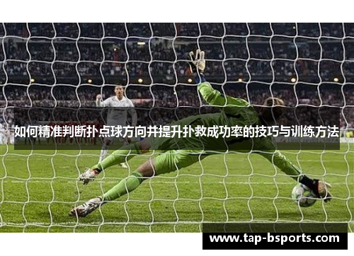 如何精准判断扑点球方向并提升扑救成功率的技巧与训练方法