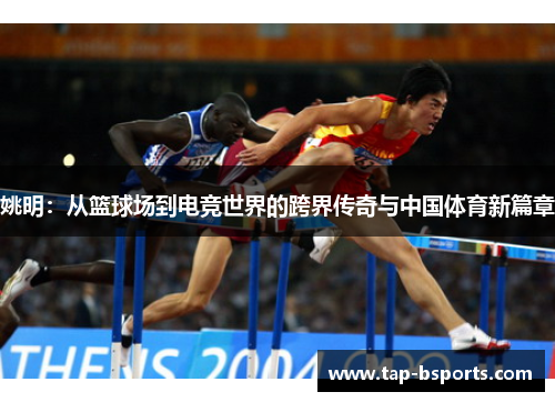 姚明：从篮球场到电竞世界的跨界传奇与中国体育新篇章