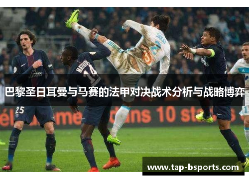 巴黎圣日耳曼与马赛的法甲对决战术分析与战略博弈