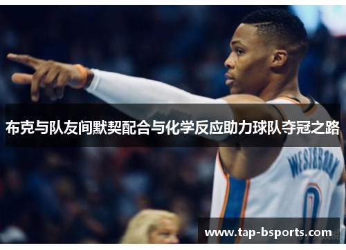布克与队友间默契配合与化学反应助力球队夺冠之路