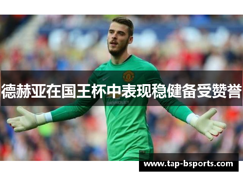 德赫亚在国王杯中表现稳健备受赞誉