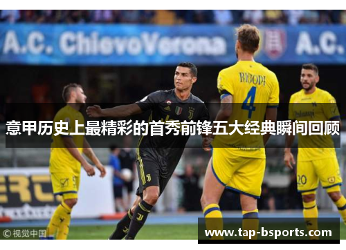 意甲历史上最精彩的首秀前锋五大经典瞬间回顾
