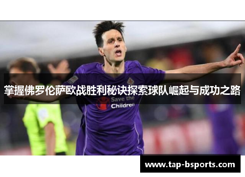 掌握佛罗伦萨欧战胜利秘诀探索球队崛起与成功之路