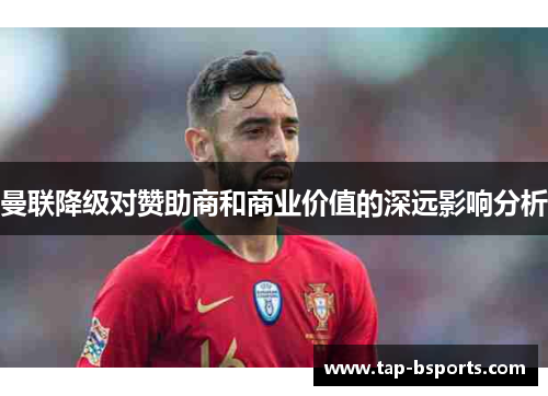 曼联降级对赞助商和商业价值的深远影响分析