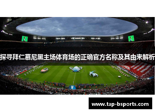 探寻拜仁慕尼黑主场体育场的正确官方名称及其由来解析