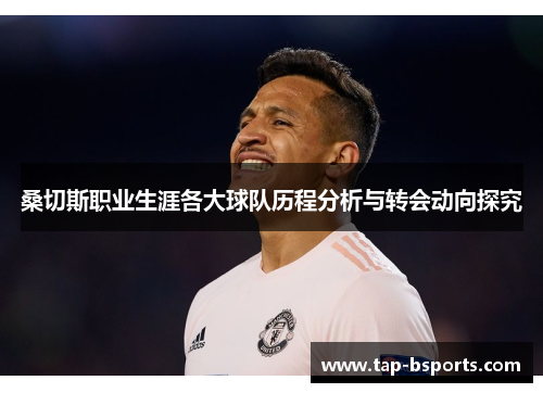 桑切斯职业生涯各大球队历程分析与转会动向探究 桑切斯职业生涯各大球队历程分析与转会动向探究