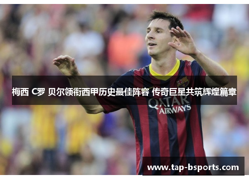 梅西 C罗 贝尔领衔西甲历史最佳阵容 传奇巨星共筑辉煌篇章 梅西 C罗 贝尔领衔西甲历史最佳阵容 传奇巨星共筑辉煌篇章