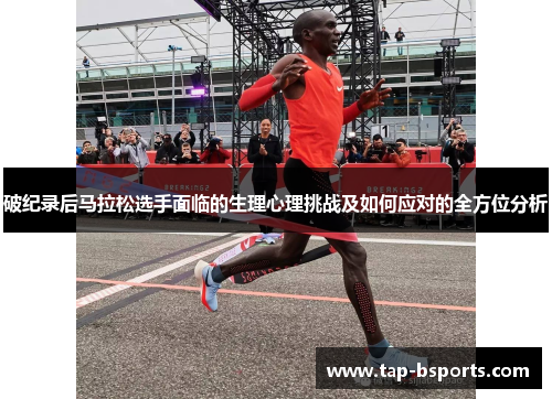 破纪录后马拉松选手面临的生理心理挑战及如何应对的全方位分析
