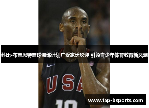 科比·布莱恩特篮球训练计划广受家长欢迎 引领青少年体育教育新风潮 科比·布莱恩特篮球训练计划广受家长欢迎 引领青少年体育教育新风潮