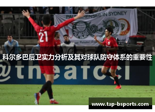 科尔多巴后卫实力分析及其对球队防守体系的重要性 科尔多巴后卫实力分析及其对球队防守体系的重要性