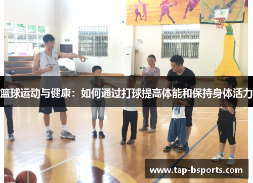 篮球运动与健康：如何通过打球提高体能和保持身体活力