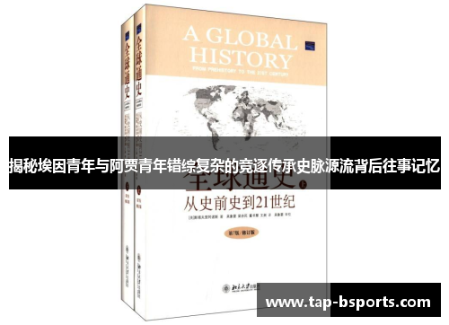 揭秘埃因青年与阿贾青年错综复杂的竞逐传承史脉源流背后往事记忆