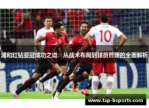 浦和红钻亚冠成功之道:从战术布局到球员管理的全面解析 浦和红钻亚冠成功之道:从战术布局到球员管理的全面解析