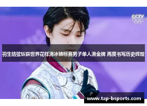 羽生结弦斩获世界花样滑冰锦标赛男子单人滑金牌 再度书写历史辉煌