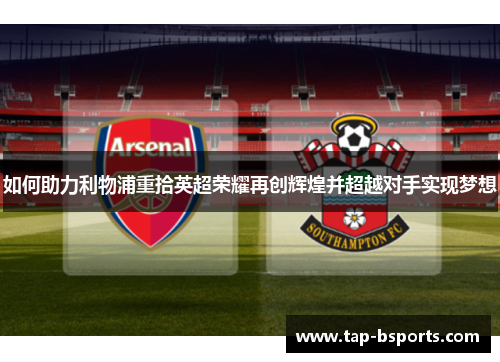 如何助力利物浦重拾英超荣耀再创辉煌并超越对手实现梦想