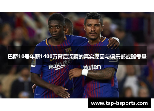 巴萨10号年薪1400万背后深藏的真实原因与俱乐部战略考量