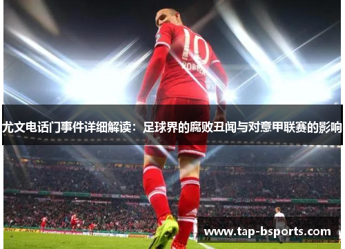 尤文电话门事件详细解读：足球界的腐败丑闻与对意甲联赛的影响
