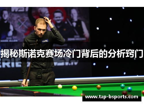 揭秘斯诺克赛场冷门背后的分析窍门 揭秘斯诺克赛场冷门背后的分析窍门