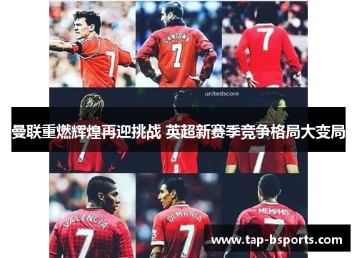 曼联重燃辉煌再迎挑战 英超新赛季竞争格局大变局