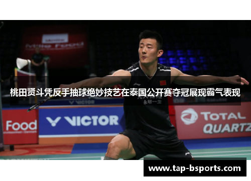 桃田贤斗凭反手抽球绝妙技艺在泰国公开赛夺冠展现霸气表现 桃田贤斗凭反手抽球绝妙技艺在泰国公开赛夺冠展现霸气表现