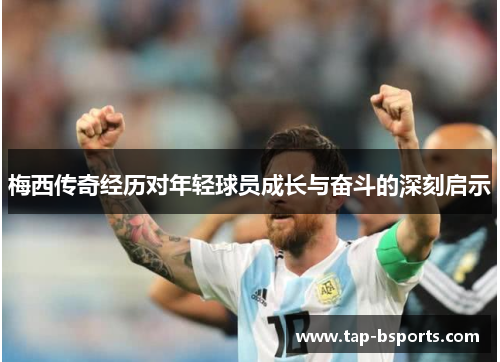梅西传奇经历对年轻球员成长与奋斗的深刻启示