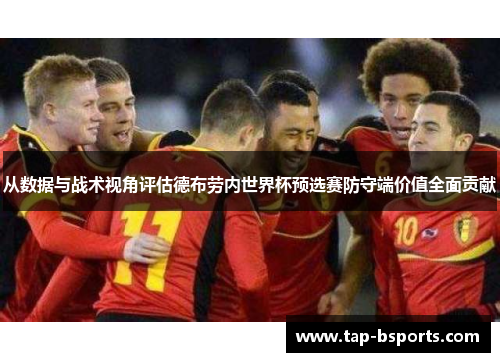 从数据与战术视角评估德布劳内世界杯预选赛防守端价值全面贡献 从数据与战术视角评估德布劳内世界杯预选赛防守端价值全面贡献