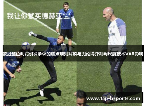 欧冠越位判罚引发争议的焦点规则解读与舆论博弈裁判尺度技术VAR影响