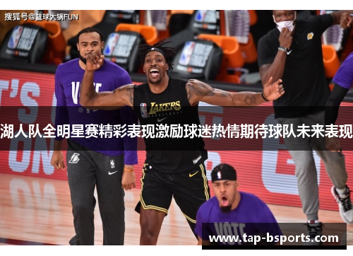 湖人队全明星赛精彩表现激励球迷热情期待球队未来表现