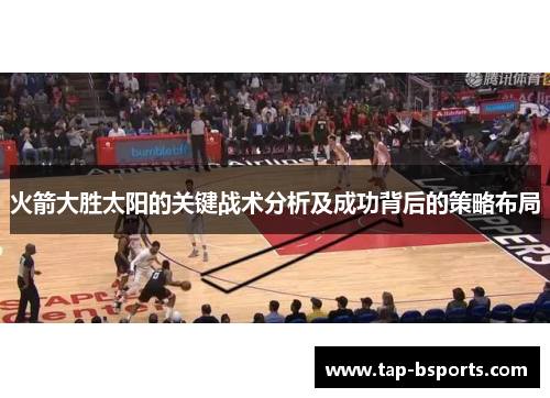 火箭大胜太阳的关键战术分析及成功背后的策略布局