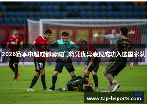 2026赛季中超成都蓉城门将凭优异表现成功入选国家队