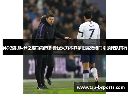 孙兴慜以队长之姿领衔热刺锋线火力不减依旧高效破门引领球队前行