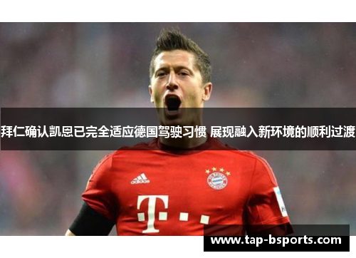 拜仁确认凯恩已完全适应德国驾驶习惯 展现融入新环境的顺利过渡