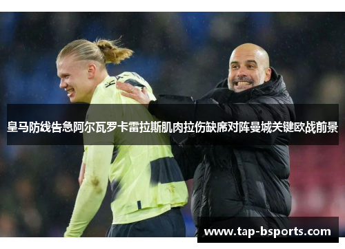 皇马防线告急阿尔瓦罗卡雷拉斯肌肉拉伤缺席对阵曼城关键欧战前景
