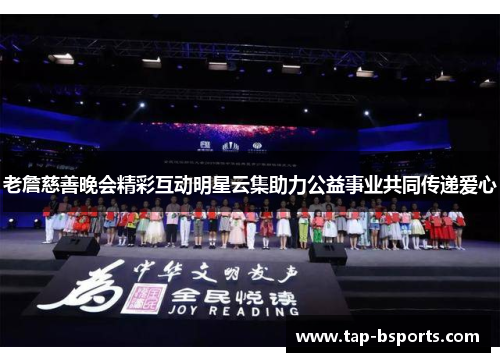 老詹慈善晚会精彩互动明星云集助力公益事业共同传递爱心