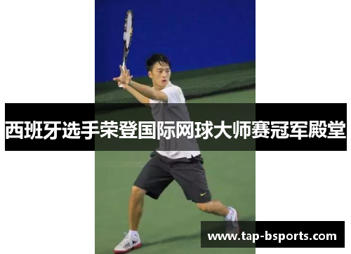 西班牙选手荣登国际网球大师赛冠军殿堂
