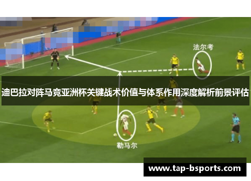 迪巴拉对阵马竞亚洲杯关键战术价值与体系作用深度解析前景评估