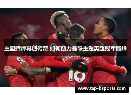 重塑辉煌再创传奇 如何助力曼联重返英超冠军巅峰