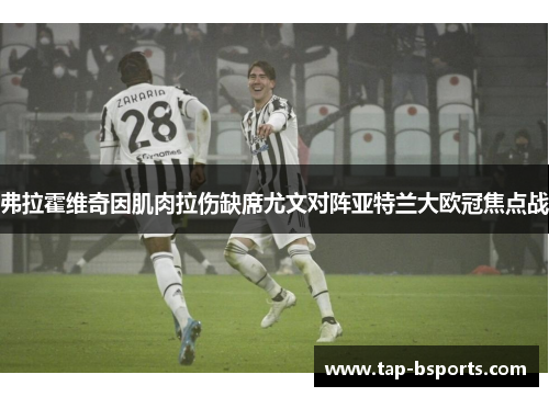 弗拉霍维奇因肌肉拉伤缺席尤文对阵亚特兰大欧冠焦点战 弗拉霍维奇因肌肉拉伤缺席尤文对阵亚特兰大欧冠焦点战