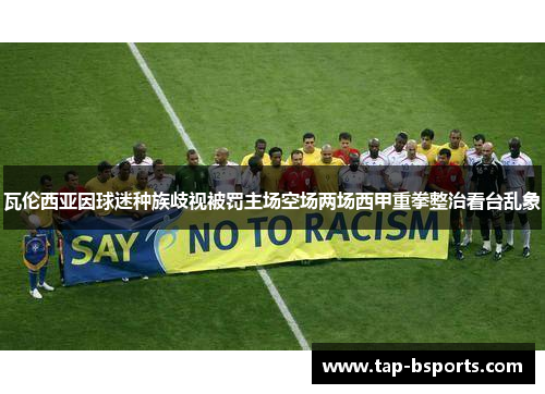 瓦伦西亚因球迷种族歧视被罚主场空场两场西甲重拳整治看台乱象 瓦伦西亚因球迷种族歧视被罚主场空场两场西甲重拳整治看台乱象